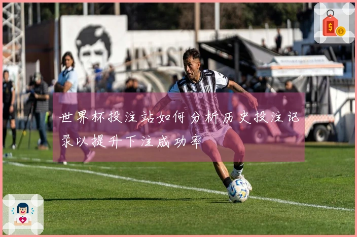 世界杯投注站如何分析历史投注记录以提升下注成功率