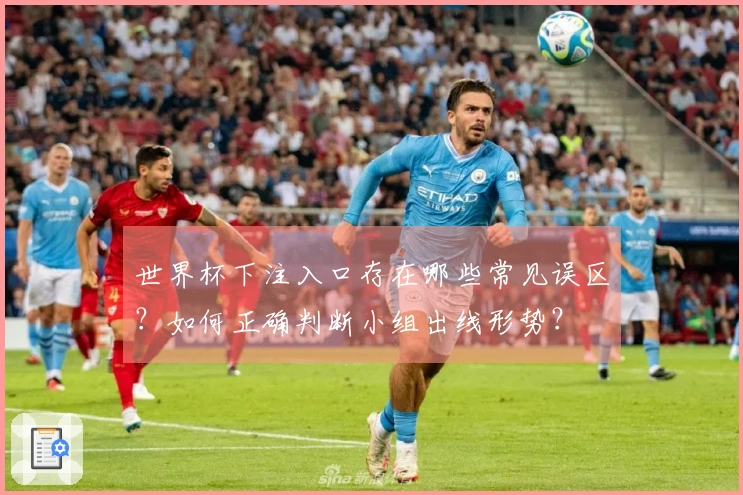 世界杯下注入口存在哪些常见误区？如何正确判断小组出线形势？