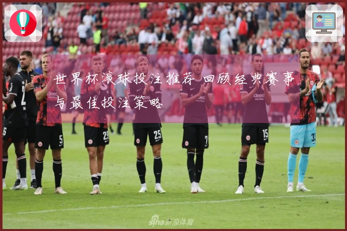 世界杯滚球投注推荐 回顾经典赛事与最佳投注策略