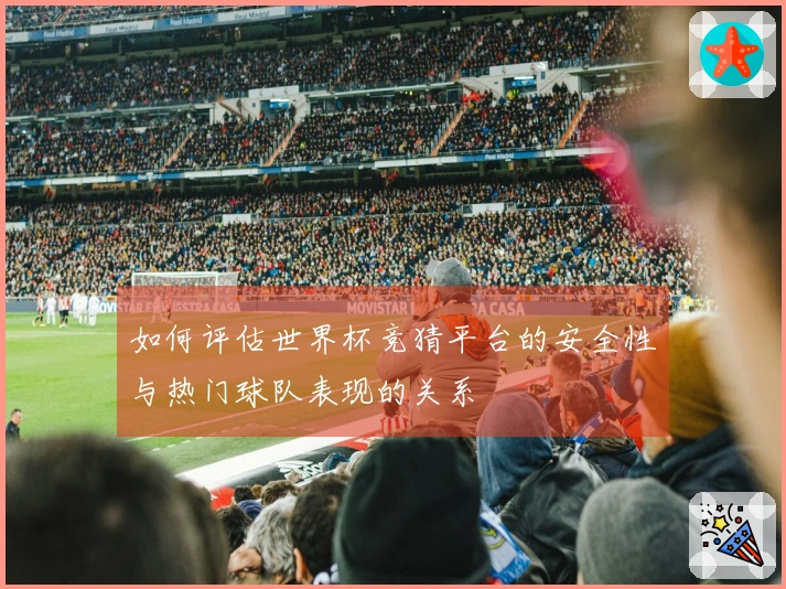 如何评估世界杯竞猜平台的安全性与热门球队表现的关系