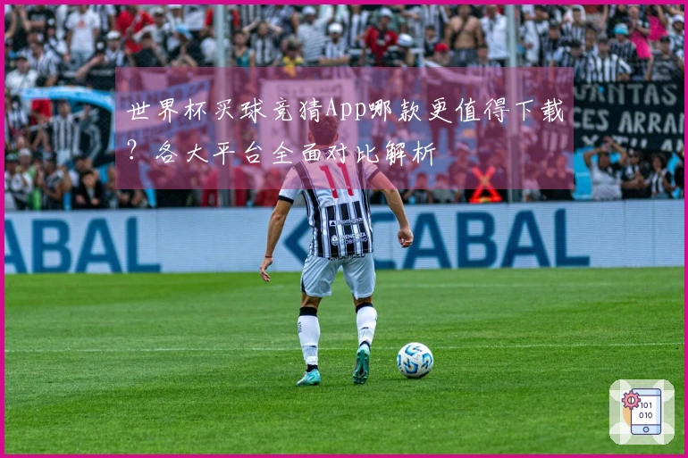 世界杯买球竞猜App哪款更值得下载？各大平台全面对比解析