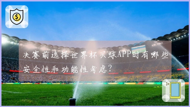 决赛前选择世界杯买球APP时有哪些安全性和功能性考虑？