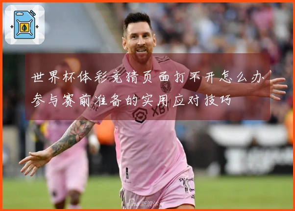 世界杯体彩竞猜页面打不开怎么办参与赛前准备的实用应对技巧
