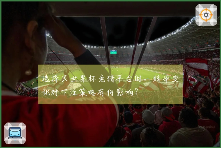选择买世界杯竞猜平台时，赔率变化对下注策略有何影响？