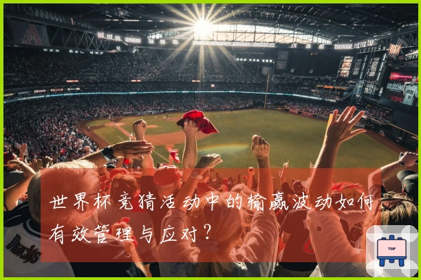 世界杯竞猜活动中的输赢波动如何有效管理与应对？