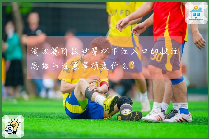 淘汰赛阶段世界杯下注入口的投注思路和注意事项是什么？