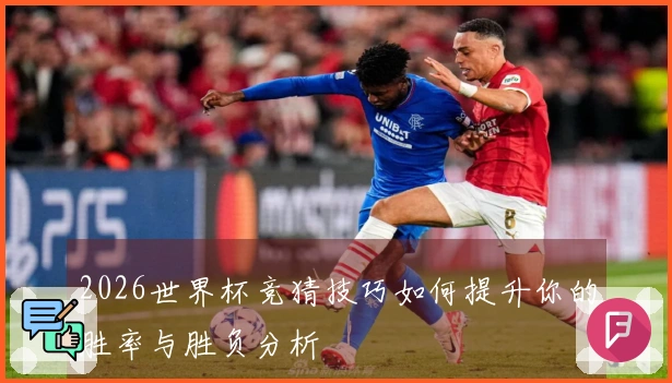 2026世界杯竞猜技巧如何提升你的胜率与胜负分析