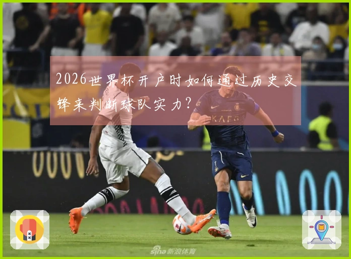 2026世界杯开户时如何通过历史交锋来判断球队实力？