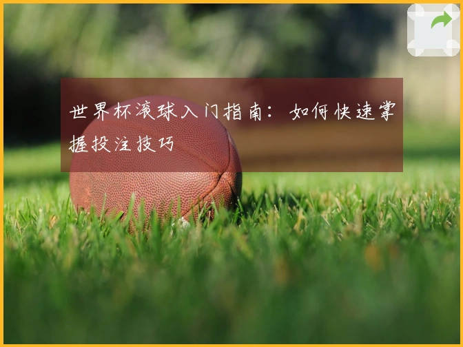 世界杯滚球入门指南：如何快速掌握投注技巧