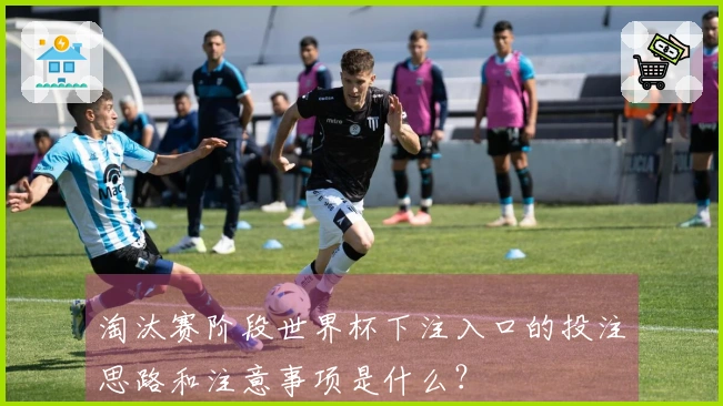 淘汰赛阶段世界杯下注入口的投注思路和注意事项是什么？
