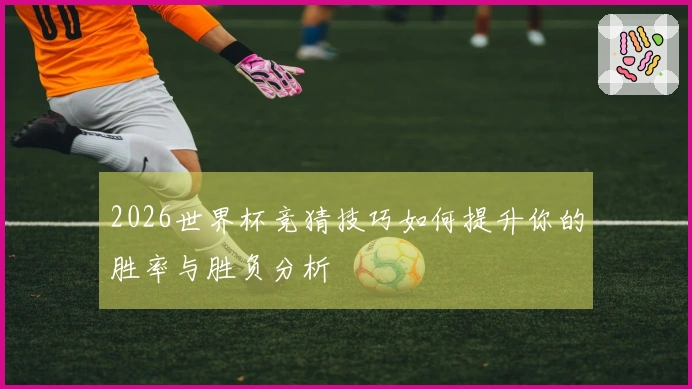 2026世界杯竞猜技巧如何提升你的胜率与胜负分析